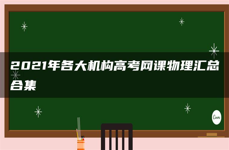 2021年各大机构高考网课物理汇总合集