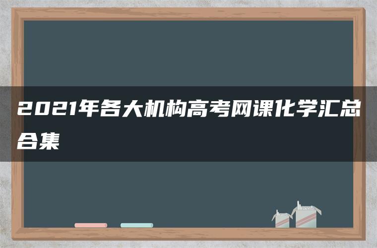 2021年各大机构高考网课化学汇总合集