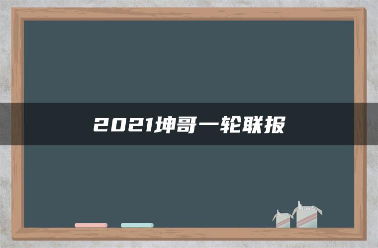 2021坤哥一轮联报