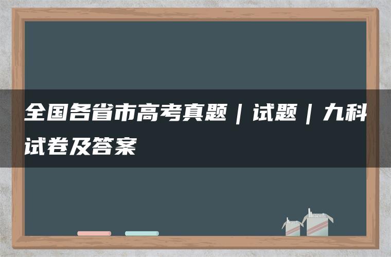 全国各省市高考真题｜试题｜九科试卷及答案