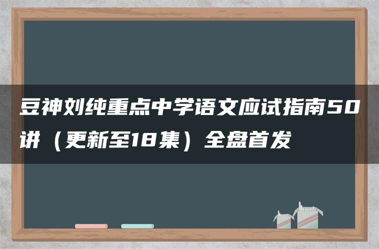 豆神刘纯重点中学语文应试指南50讲（更新至18集）全盘首发