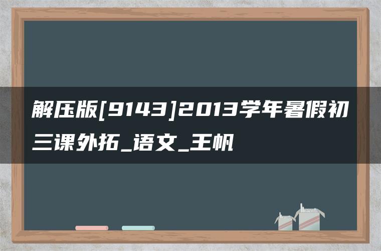 解压版[9143]2013学年暑假初三课外拓_语文_王帆