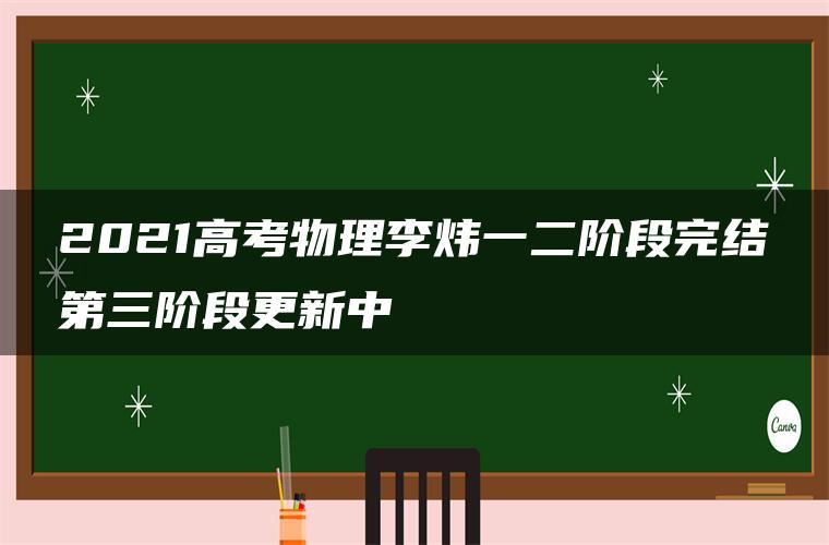 2021高考物理李炜一二阶段完结第三阶段更新中