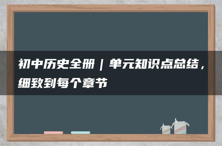 初中历史全册｜单元知识点总结，细致到每个章节