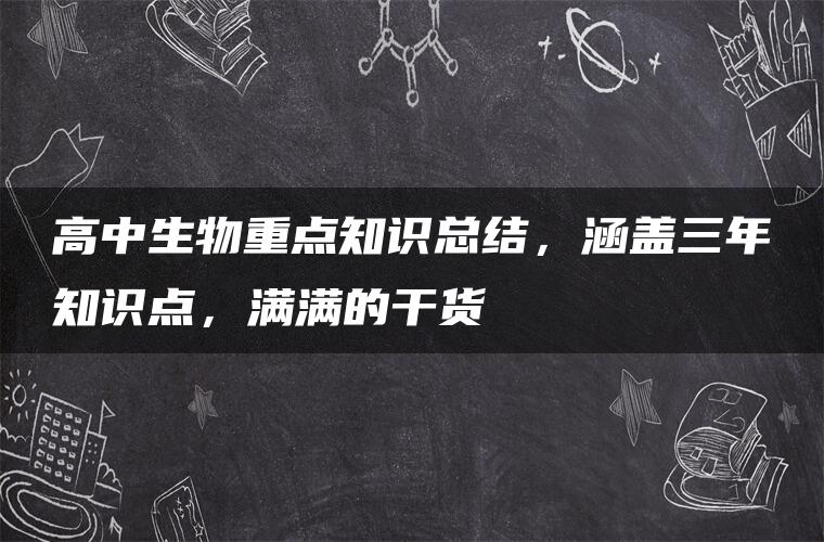 高中生物重点知识总结，涵盖三年知识点，满满的干货