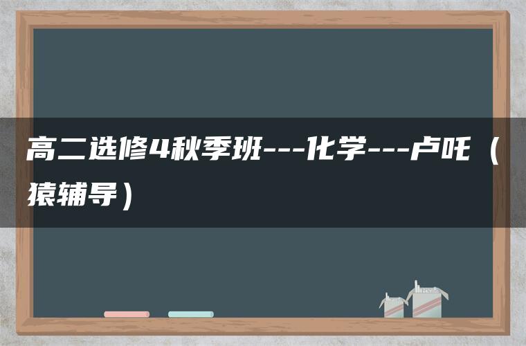 高二选修4秋季班—化学—卢吒（猿辅导）