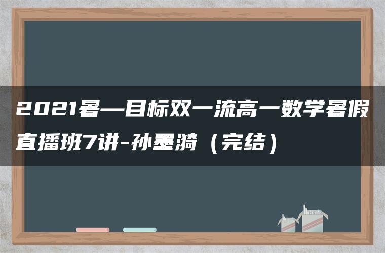 2021暑—目标双一流高一数学暑假直播班7讲-孙墨漪（完结）