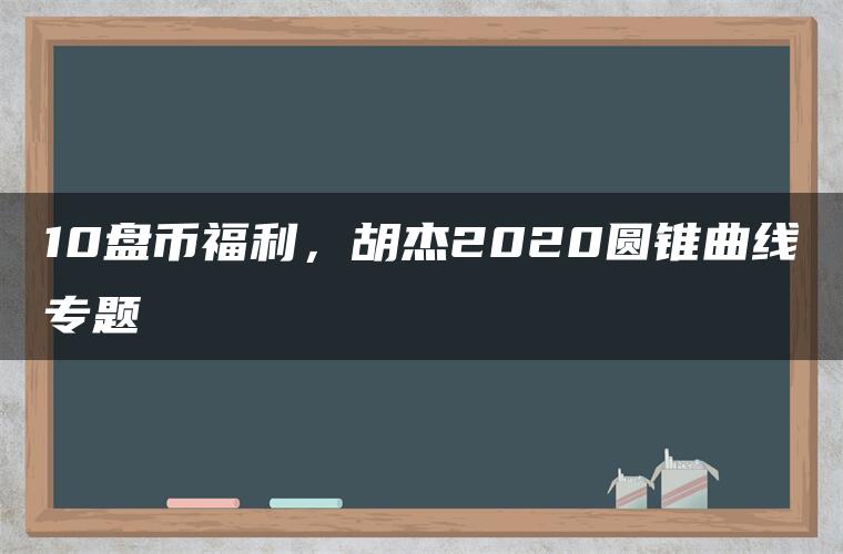 10盘币福利，胡杰2020圆锥曲线专题