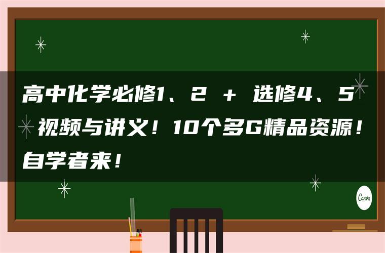 高中化学必修1、2 + 选修4、5 视频与讲义！10个多G精品资源！自学者来！