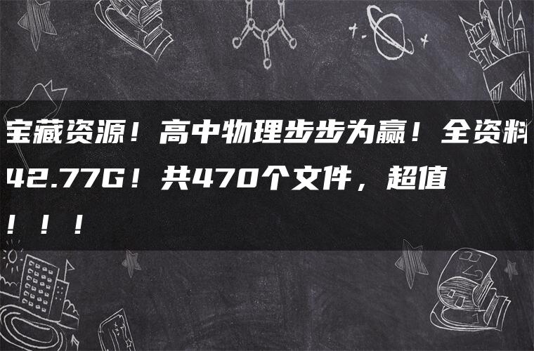 宝藏资源！高中物理步步为赢！全资料42.77G！共470个文件，超值！！！