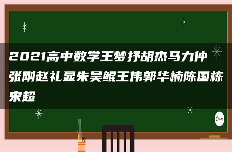 2021高中数学王梦抒胡杰马力仲张刚赵礼显朱昊鲲王伟郭华楠陈国栋宋超