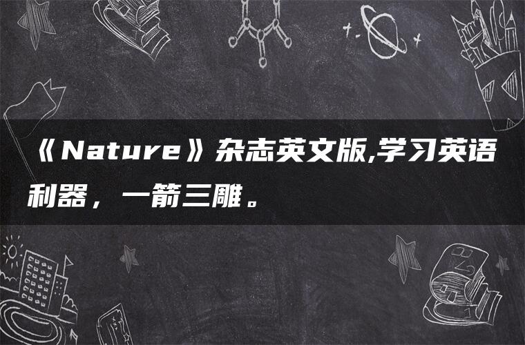 《Nature》杂志英文版,学习英语利器，一箭三雕。