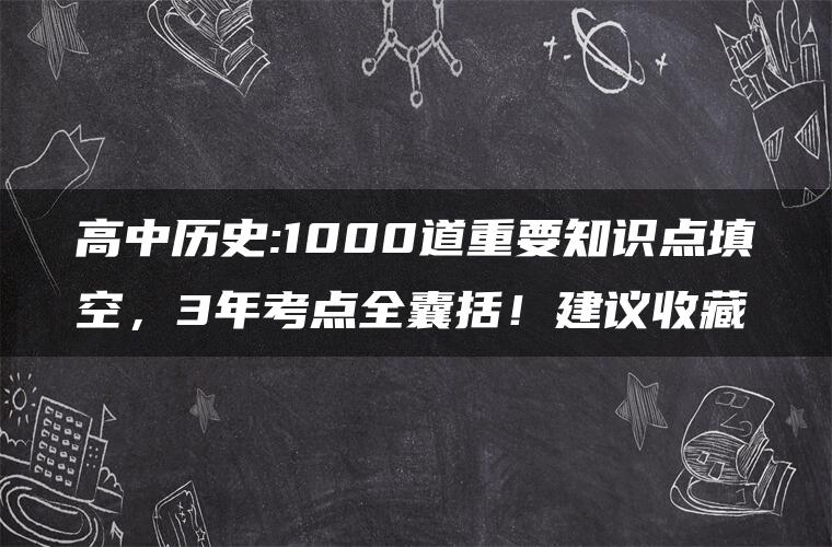 高中历史:1000道重要知识点填空，3年考点全囊括！建议收藏