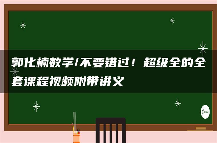 郭化楠数学/不要错过！超级全的全套课程视频附带讲义