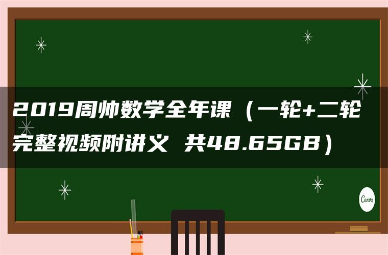 2019周帅数学全年课（一轮+二轮 完整视频附讲义 共48.65GB）