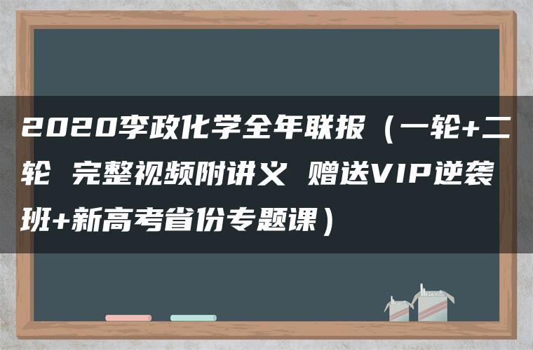 2020李政化学全年联报（一轮+二轮 完整视频附讲义 赠送VIP逆袭班+新高考省份专题课）