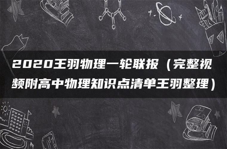 2020王羽物理一轮联报（完整视频附高中物理知识点清单王羽整理）