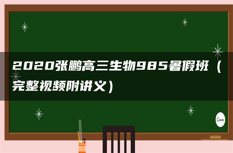 2020张鹏高三生物985暑假班（完整视频附讲义）