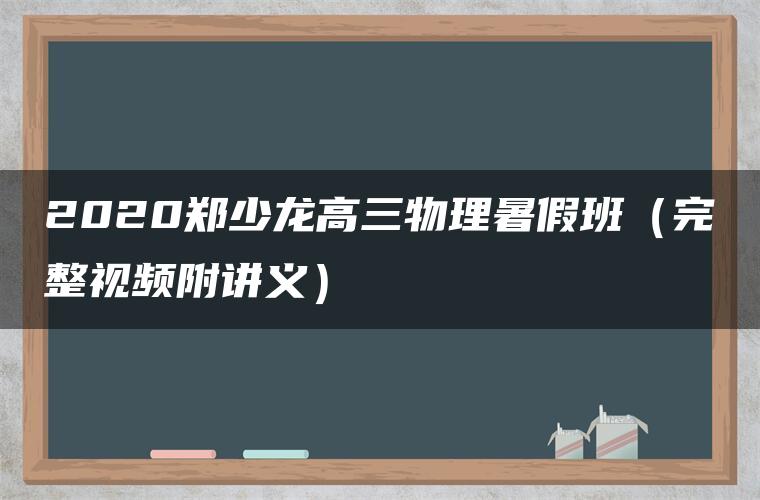 2020郑少龙高三物理暑假班（完整视频附讲义）