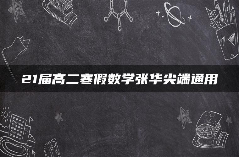 21届高二寒假数学张华尖端通用