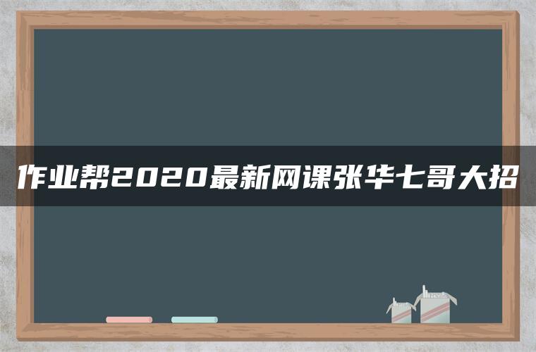 作业帮2020最新网课张华七哥大招