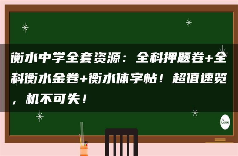 衡水中学全套资源：全科押题卷+全科衡水金卷+衡水体字帖！超值速览，机不可失！