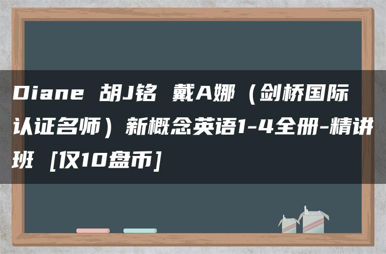 Diane 胡J铭 戴A娜（剑桥国际认证名师）新概念英语1-4全册-精讲班 [仅10盘币]