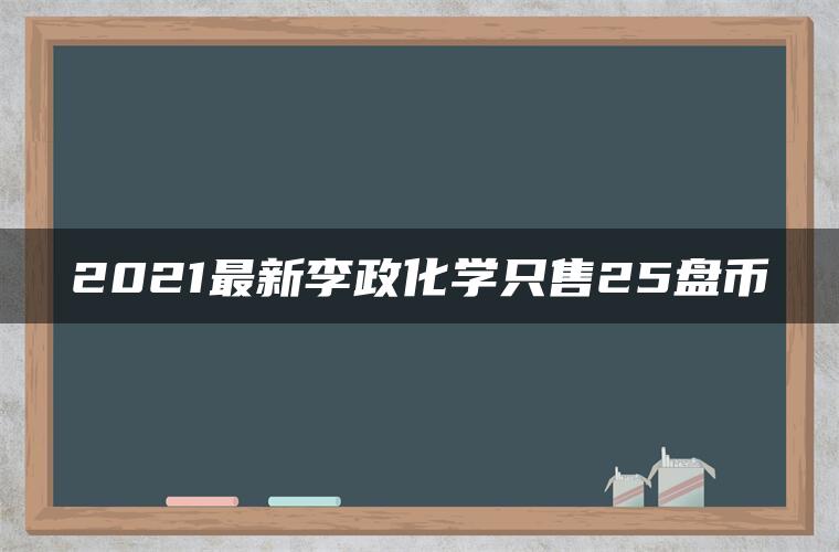 2021最新李政化学只售25盘币