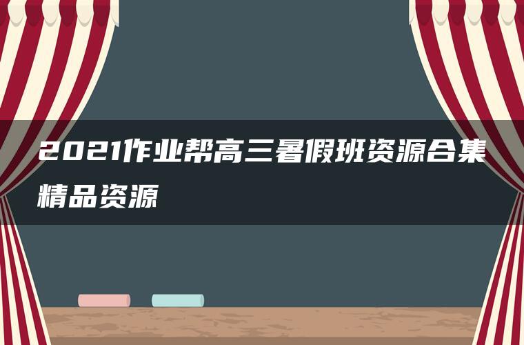 2021作业帮高三暑假班资源合集精品资源