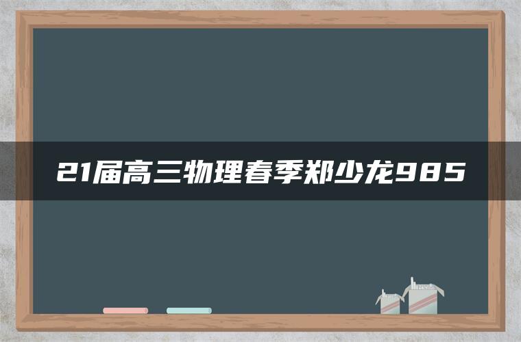 21届高三物理春季郑少龙985