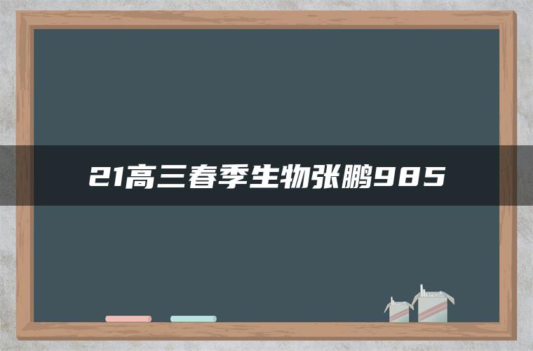 21高三春季生物张鹏985