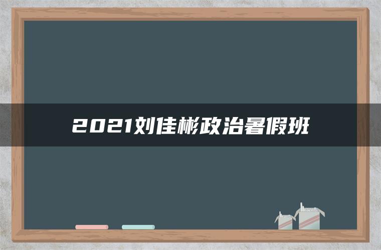 2021刘佳彬政治暑假班
