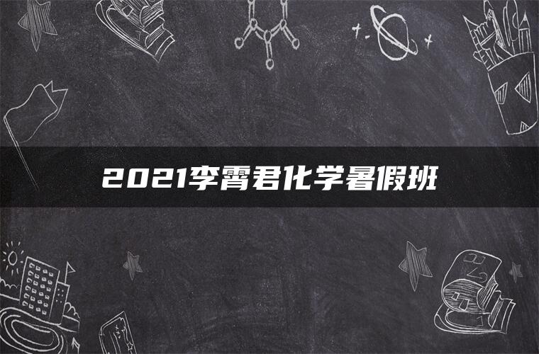 2021李霄君化学暑假班