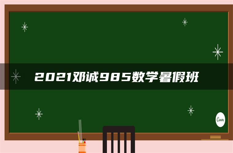 2021邓诚985数学暑假班