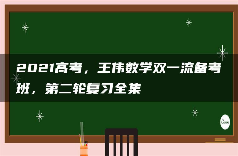 2021高考，王伟数学双一流备考班，第二轮复习全集