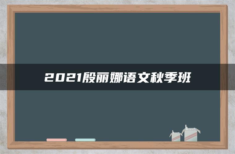 2021殷丽娜语文秋季班