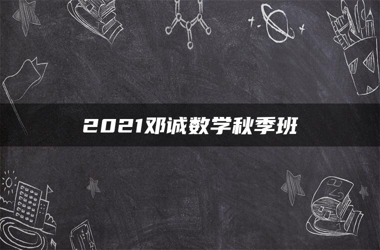 2021邓诚数学秋季班