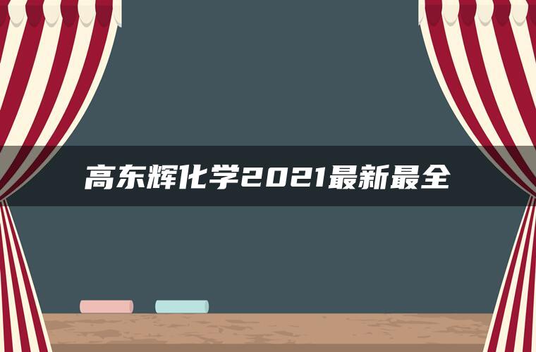 高东辉化学2021最新最全