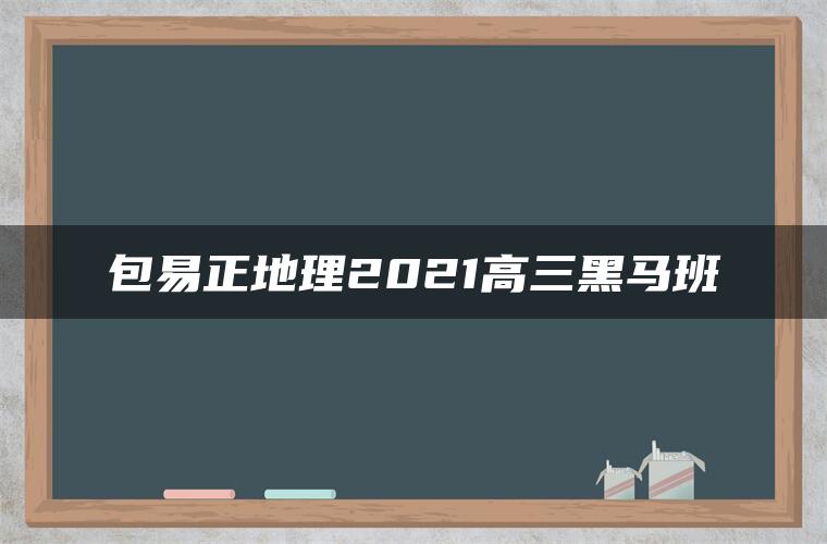 包易正地理2021高三黑马班