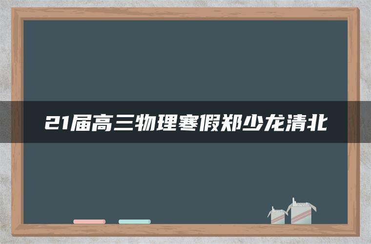 21届高三物理寒假郑少龙清北