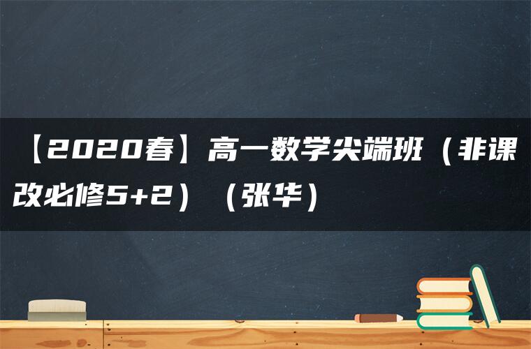 【2020春】高一数学尖端班（非课改必修5+2）（张华）