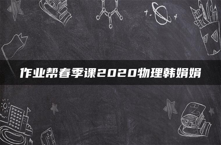 作业帮春季课2020物理韩娟娟