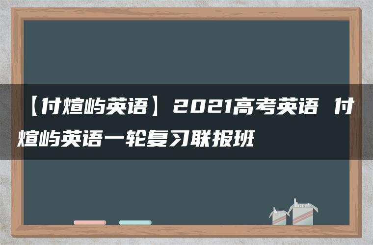 【付煊屿英语】2021高考英语 付煊屿英语一轮复习联报班