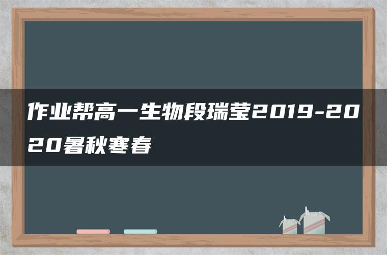 作业帮高一生物段瑞莹2019-2020暑秋寒春