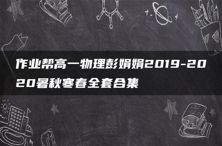 作业帮高一物理彭娟娟2019-2020暑秋寒春全套合集