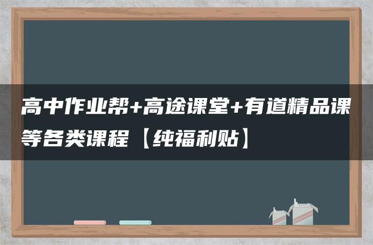 高中作业帮+高途课堂+有道精品课等各类课程【纯福利贴】