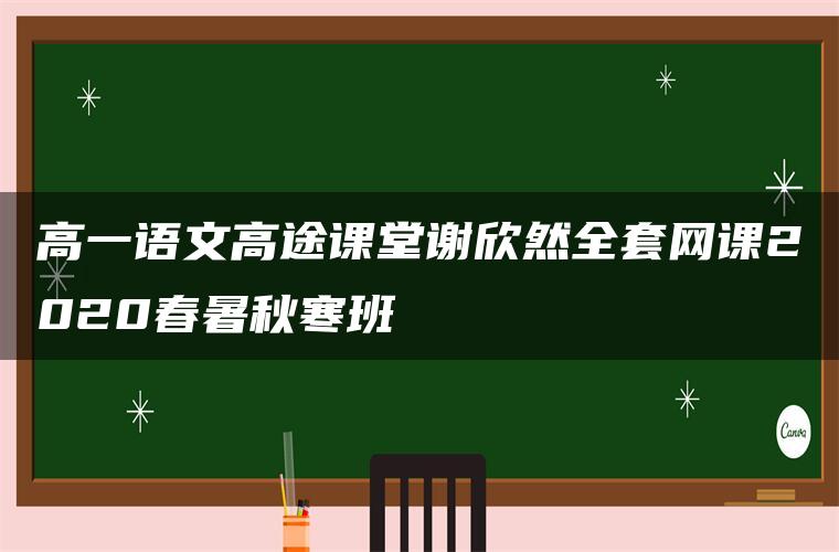 高一语文高途课堂谢欣然全套网课2020春暑秋寒班