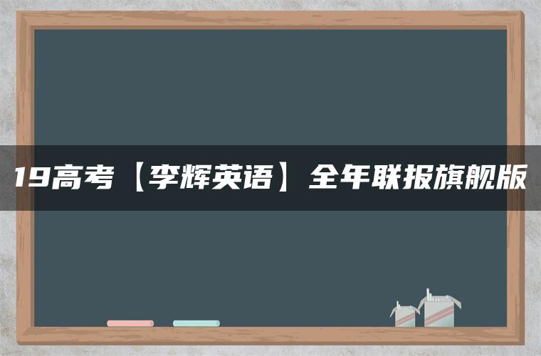 19高考【李辉英语】全年联报旗舰版