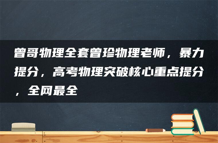 曾哥物理全套曾珍物理老师，暴力提分，高考物理突破核心重点提分，全网最全