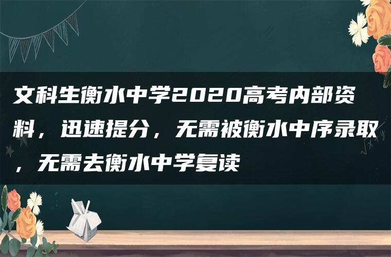 文科生衡水中学2020高考内部资料，迅速提分，无需被衡水中序录取，无需去衡水中学复读